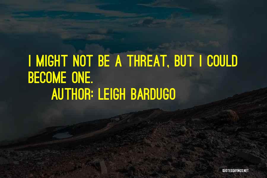 Leigh Bardugo Quotes: I Might Not Be A Threat, But I Could Become One.
