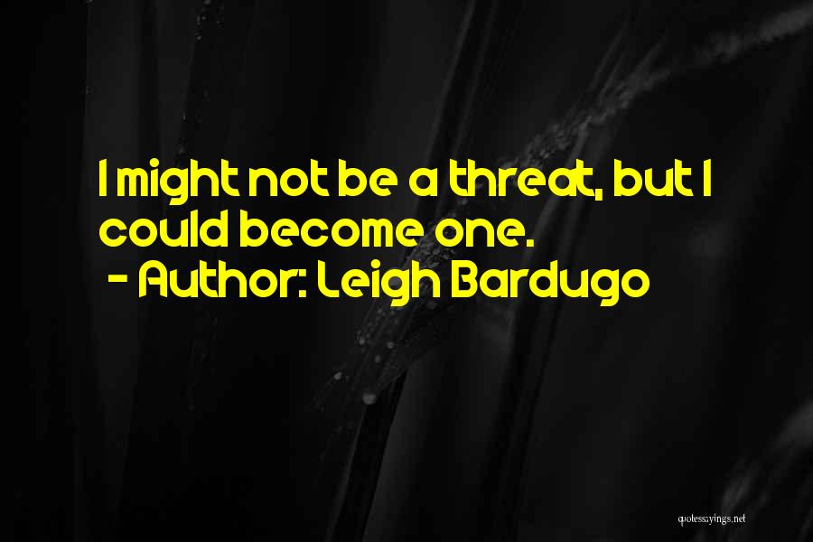 Leigh Bardugo Quotes: I Might Not Be A Threat, But I Could Become One.