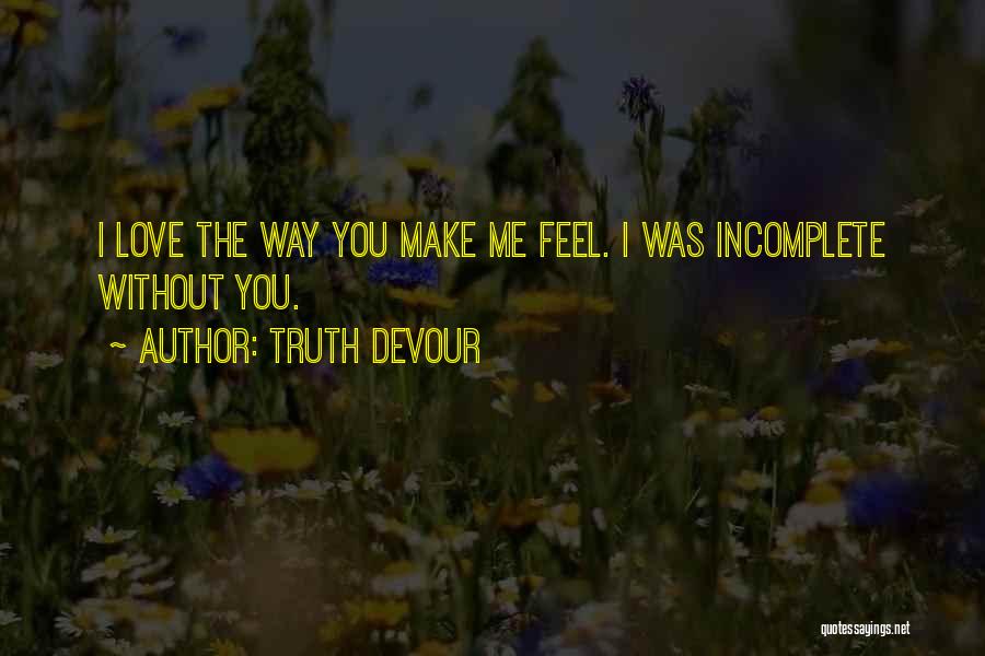 Truth Devour Quotes: I Love The Way You Make Me Feel. I Was Incomplete Without You.