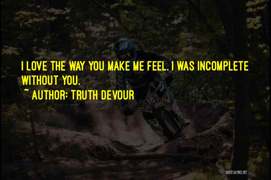 Truth Devour Quotes: I Love The Way You Make Me Feel. I Was Incomplete Without You.