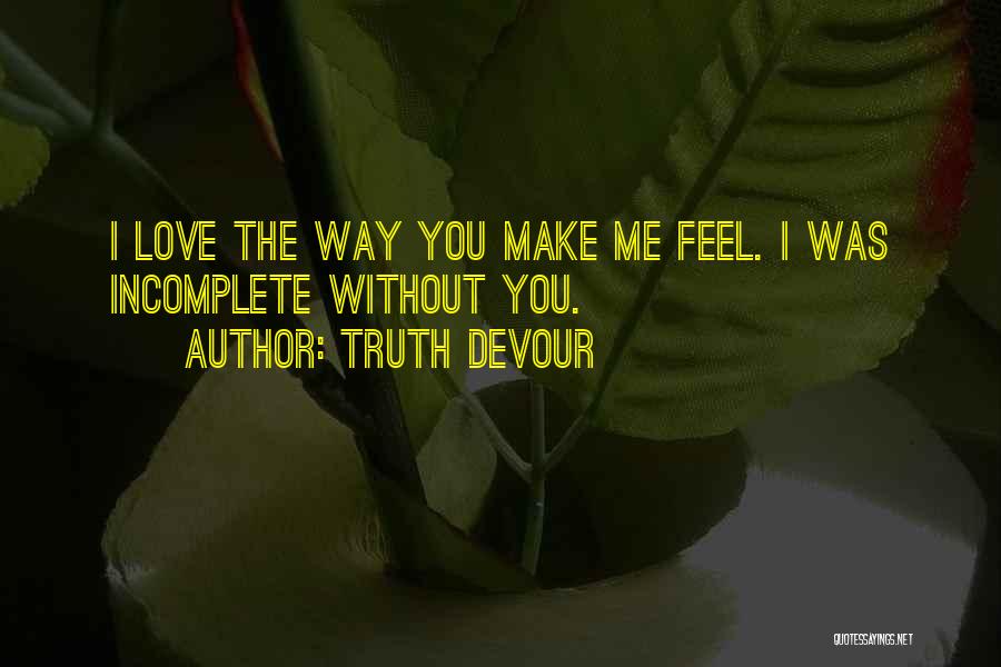 Truth Devour Quotes: I Love The Way You Make Me Feel. I Was Incomplete Without You.