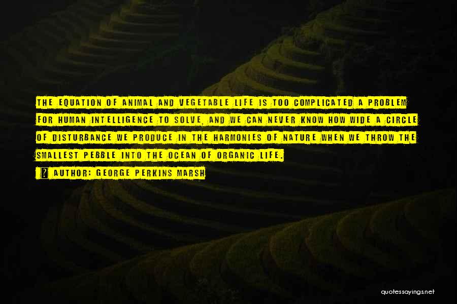 George Perkins Marsh Quotes: The Equation Of Animal And Vegetable Life Is Too Complicated A Problem For Human Intelligence To Solve, And We Can