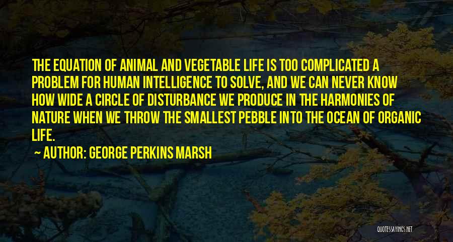 George Perkins Marsh Quotes: The Equation Of Animal And Vegetable Life Is Too Complicated A Problem For Human Intelligence To Solve, And We Can