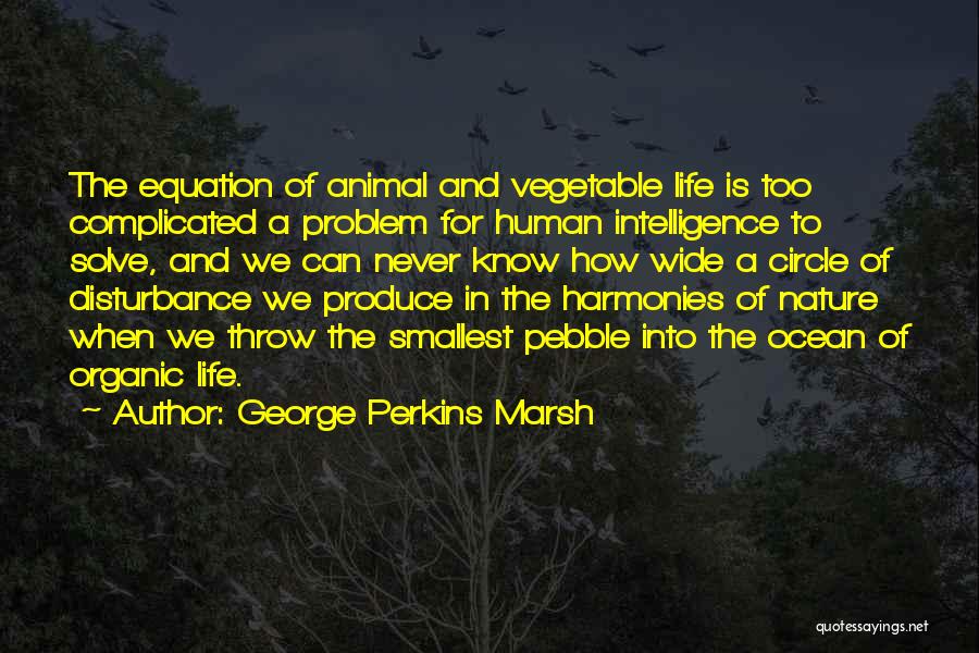 George Perkins Marsh Quotes: The Equation Of Animal And Vegetable Life Is Too Complicated A Problem For Human Intelligence To Solve, And We Can