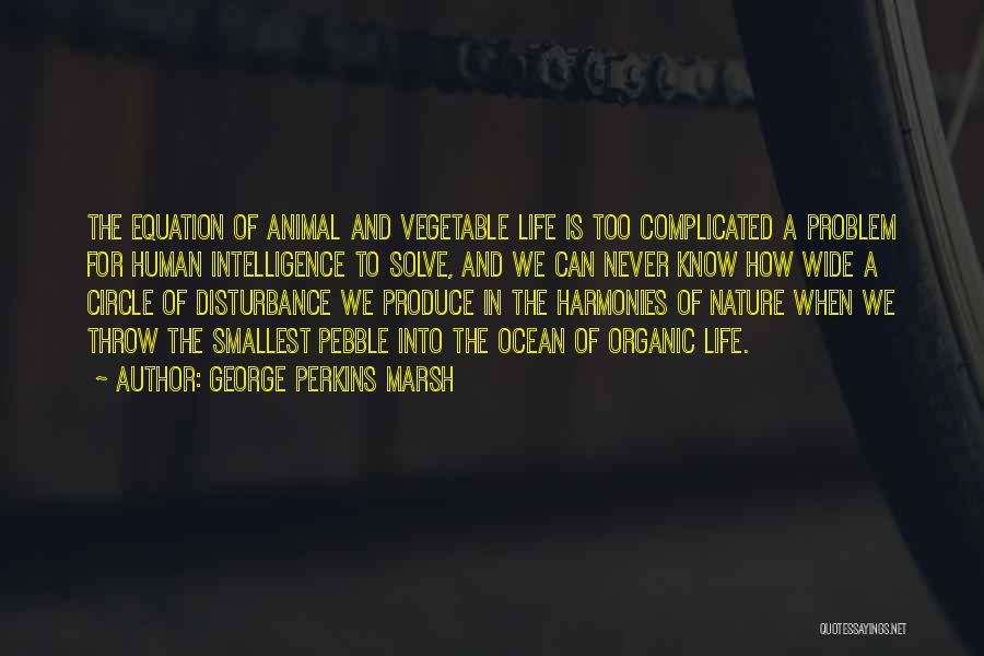 George Perkins Marsh Quotes: The Equation Of Animal And Vegetable Life Is Too Complicated A Problem For Human Intelligence To Solve, And We Can