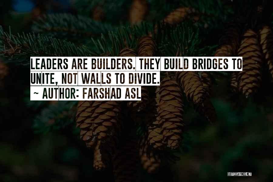 Farshad Asl Quotes: Leaders Are Builders. They Build Bridges To Unite, Not Walls To Divide.