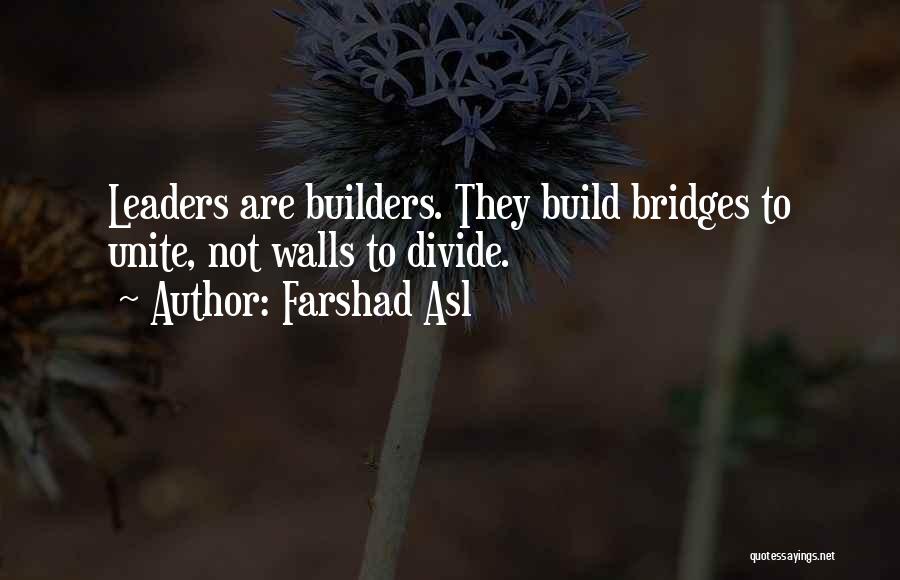 Farshad Asl Quotes: Leaders Are Builders. They Build Bridges To Unite, Not Walls To Divide.