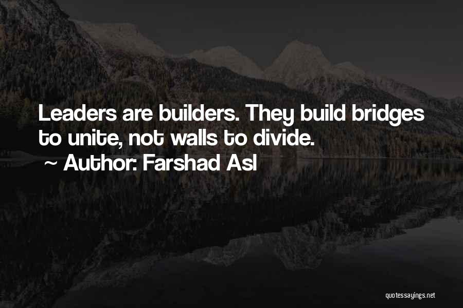 Farshad Asl Quotes: Leaders Are Builders. They Build Bridges To Unite, Not Walls To Divide.