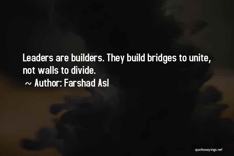 Farshad Asl Quotes: Leaders Are Builders. They Build Bridges To Unite, Not Walls To Divide.