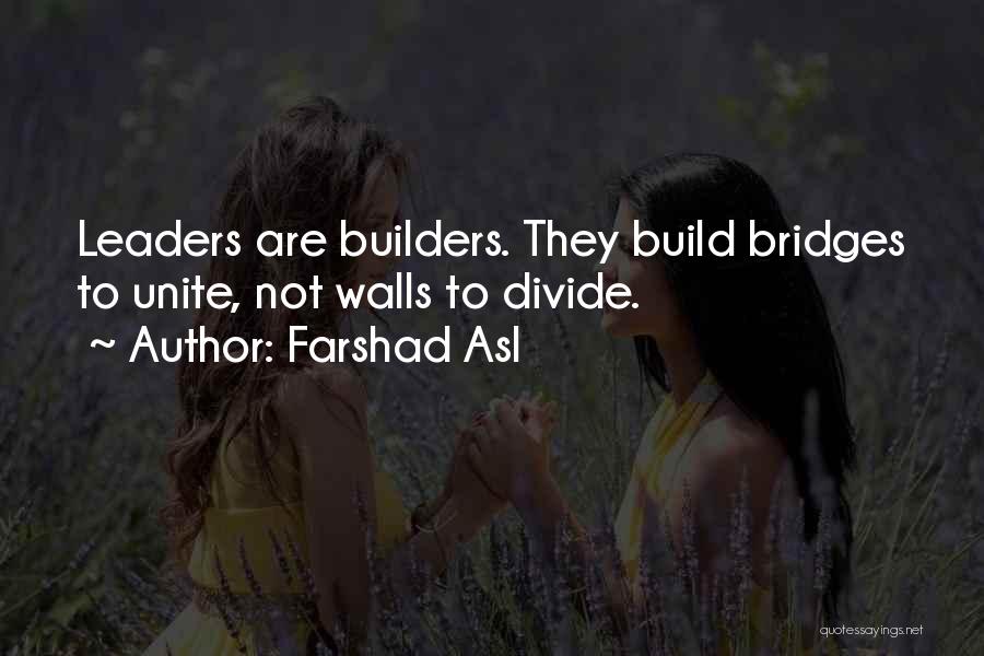 Farshad Asl Quotes: Leaders Are Builders. They Build Bridges To Unite, Not Walls To Divide.