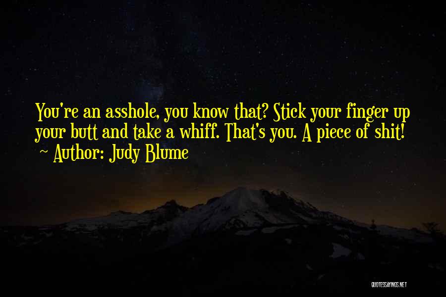 Judy Blume Quotes: You're An Asshole, You Know That? Stick Your Finger Up Your Butt And Take A Whiff. That's You. A Piece