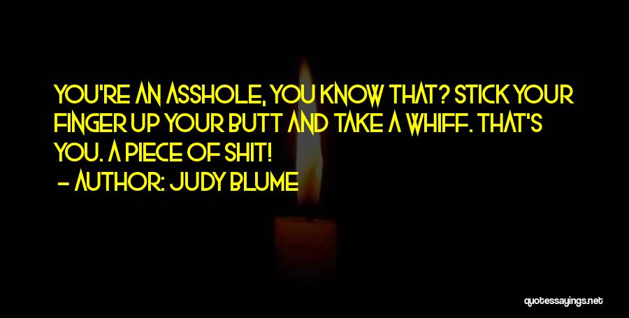 Judy Blume Quotes: You're An Asshole, You Know That? Stick Your Finger Up Your Butt And Take A Whiff. That's You. A Piece