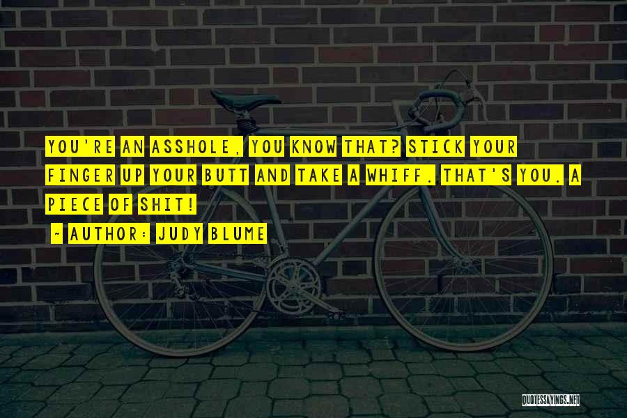 Judy Blume Quotes: You're An Asshole, You Know That? Stick Your Finger Up Your Butt And Take A Whiff. That's You. A Piece