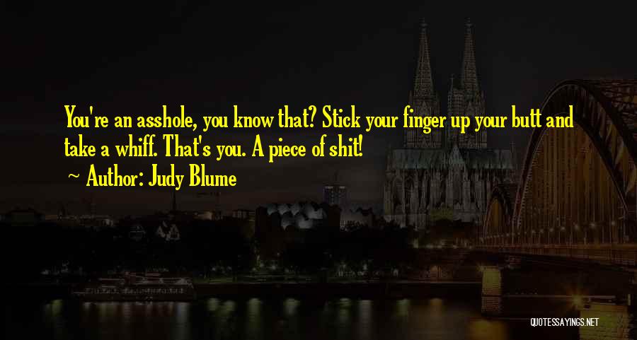 Judy Blume Quotes: You're An Asshole, You Know That? Stick Your Finger Up Your Butt And Take A Whiff. That's You. A Piece