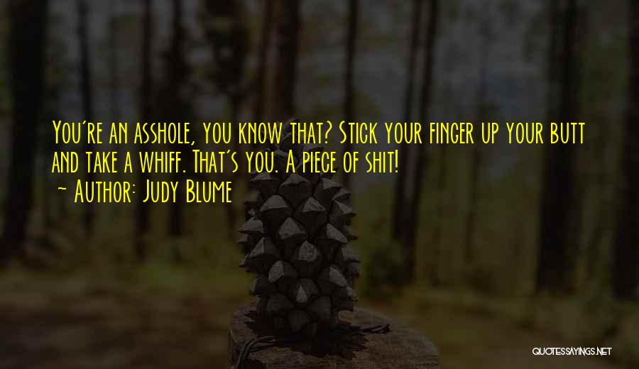 Judy Blume Quotes: You're An Asshole, You Know That? Stick Your Finger Up Your Butt And Take A Whiff. That's You. A Piece