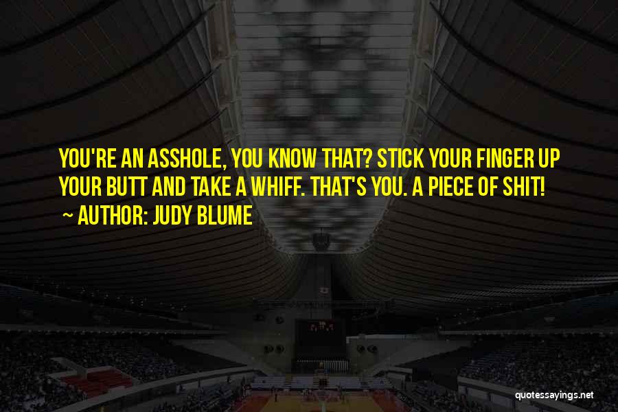 Judy Blume Quotes: You're An Asshole, You Know That? Stick Your Finger Up Your Butt And Take A Whiff. That's You. A Piece