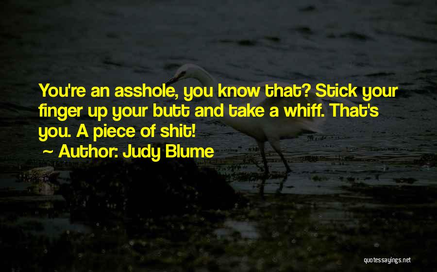 Judy Blume Quotes: You're An Asshole, You Know That? Stick Your Finger Up Your Butt And Take A Whiff. That's You. A Piece
