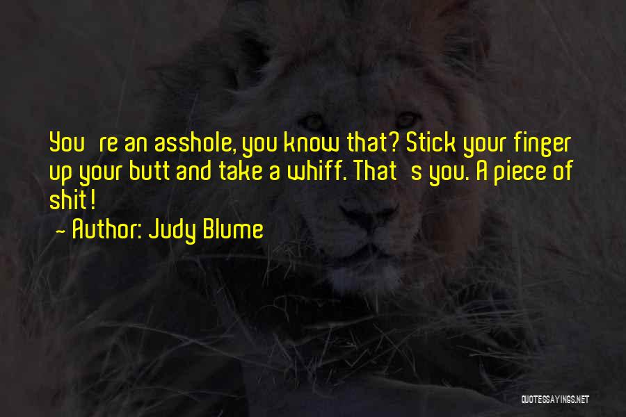 Judy Blume Quotes: You're An Asshole, You Know That? Stick Your Finger Up Your Butt And Take A Whiff. That's You. A Piece