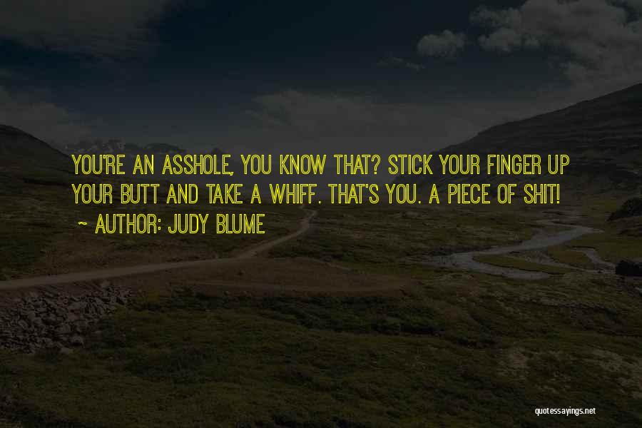 Judy Blume Quotes: You're An Asshole, You Know That? Stick Your Finger Up Your Butt And Take A Whiff. That's You. A Piece