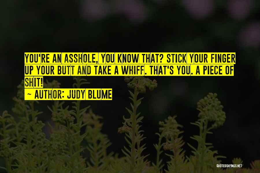 Judy Blume Quotes: You're An Asshole, You Know That? Stick Your Finger Up Your Butt And Take A Whiff. That's You. A Piece