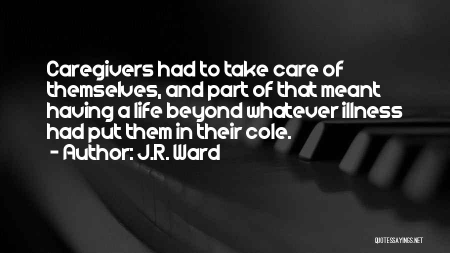 J.R. Ward Quotes: Caregivers Had To Take Care Of Themselves, And Part Of That Meant Having A Life Beyond Whatever Illness Had Put