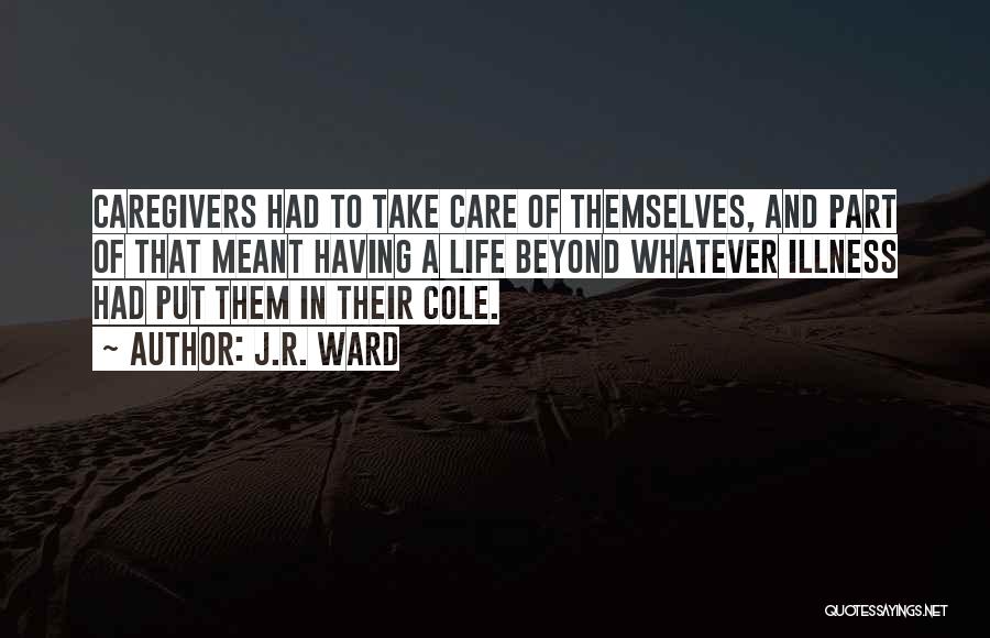 J.R. Ward Quotes: Caregivers Had To Take Care Of Themselves, And Part Of That Meant Having A Life Beyond Whatever Illness Had Put