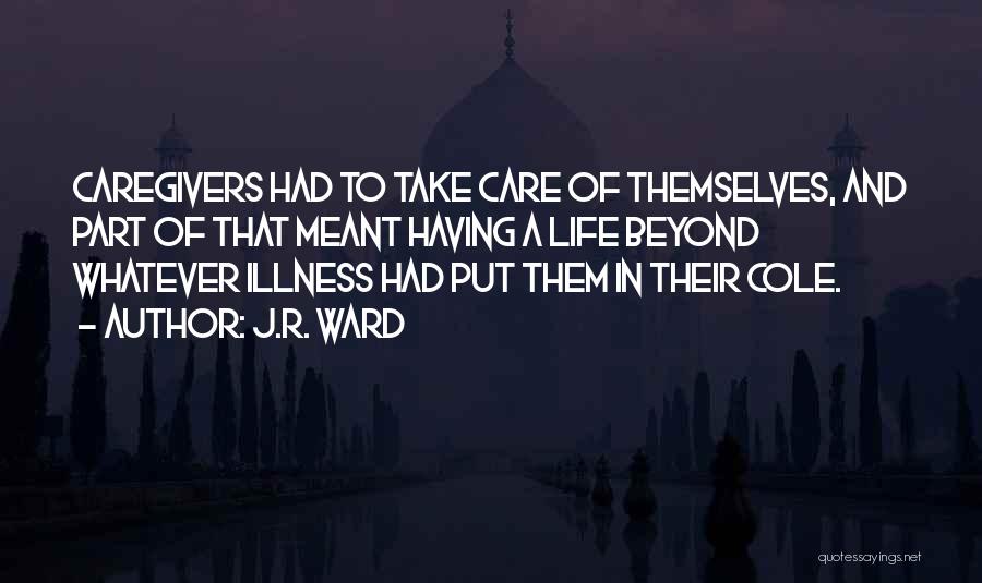 J.R. Ward Quotes: Caregivers Had To Take Care Of Themselves, And Part Of That Meant Having A Life Beyond Whatever Illness Had Put
