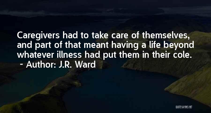 J.R. Ward Quotes: Caregivers Had To Take Care Of Themselves, And Part Of That Meant Having A Life Beyond Whatever Illness Had Put