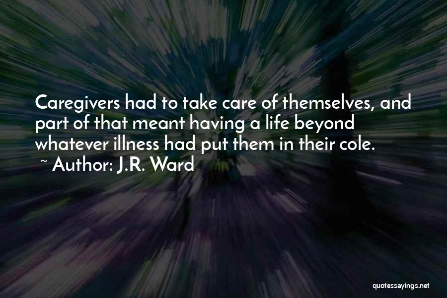 J.R. Ward Quotes: Caregivers Had To Take Care Of Themselves, And Part Of That Meant Having A Life Beyond Whatever Illness Had Put