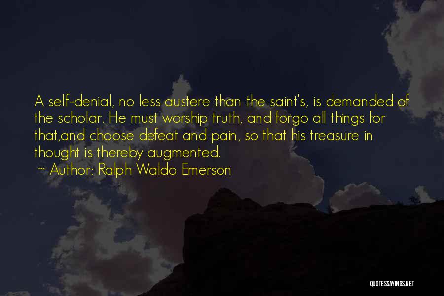 Ralph Waldo Emerson Quotes: A Self-denial, No Less Austere Than The Saint's, Is Demanded Of The Scholar. He Must Worship Truth, And Forgo All