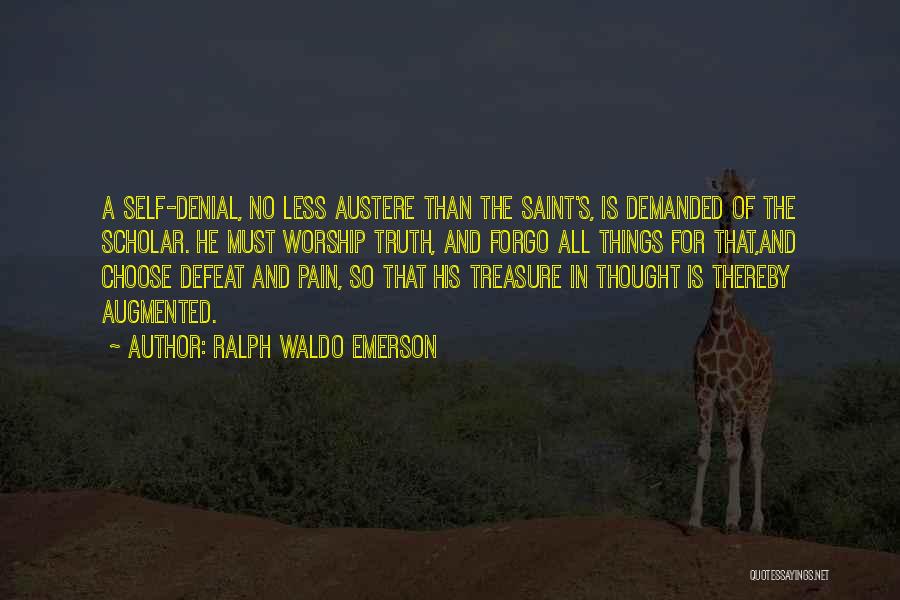 Ralph Waldo Emerson Quotes: A Self-denial, No Less Austere Than The Saint's, Is Demanded Of The Scholar. He Must Worship Truth, And Forgo All