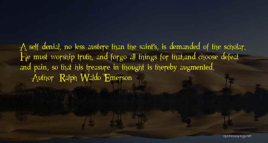 Ralph Waldo Emerson Quotes: A Self-denial, No Less Austere Than The Saint's, Is Demanded Of The Scholar. He Must Worship Truth, And Forgo All