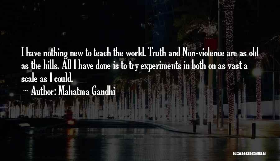 Mahatma Gandhi Quotes: I Have Nothing New To Teach The World. Truth And Non-violence Are As Old As The Hills. All I Have