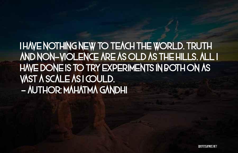 Mahatma Gandhi Quotes: I Have Nothing New To Teach The World. Truth And Non-violence Are As Old As The Hills. All I Have