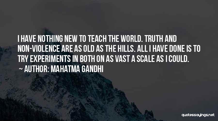 Mahatma Gandhi Quotes: I Have Nothing New To Teach The World. Truth And Non-violence Are As Old As The Hills. All I Have