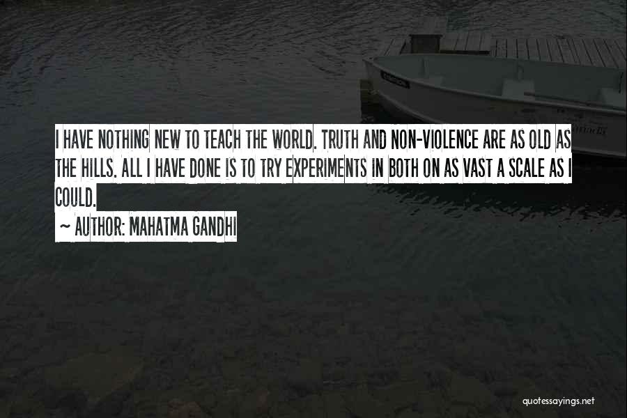 Mahatma Gandhi Quotes: I Have Nothing New To Teach The World. Truth And Non-violence Are As Old As The Hills. All I Have
