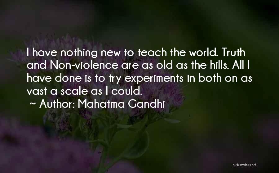 Mahatma Gandhi Quotes: I Have Nothing New To Teach The World. Truth And Non-violence Are As Old As The Hills. All I Have