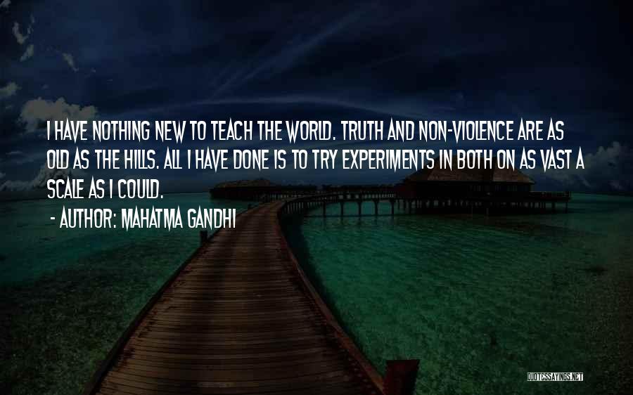 Mahatma Gandhi Quotes: I Have Nothing New To Teach The World. Truth And Non-violence Are As Old As The Hills. All I Have