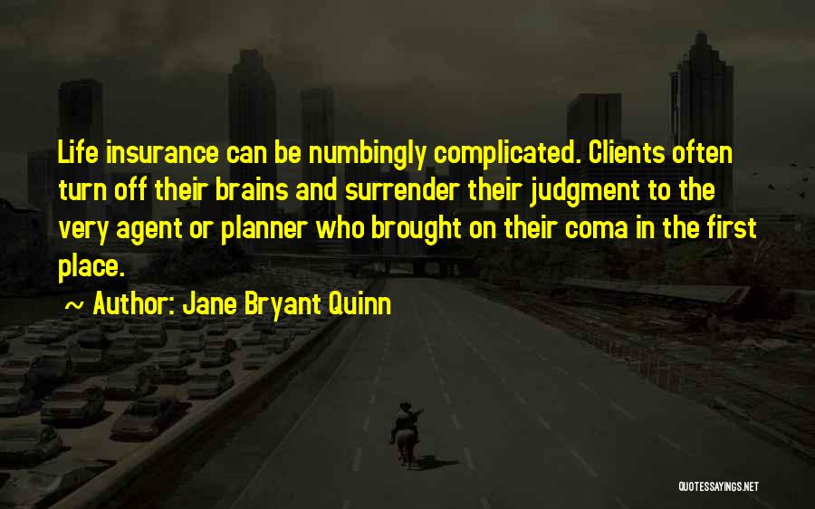 Jane Bryant Quinn Quotes: Life Insurance Can Be Numbingly Complicated. Clients Often Turn Off Their Brains And Surrender Their Judgment To The Very Agent