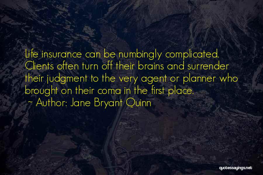 Jane Bryant Quinn Quotes: Life Insurance Can Be Numbingly Complicated. Clients Often Turn Off Their Brains And Surrender Their Judgment To The Very Agent