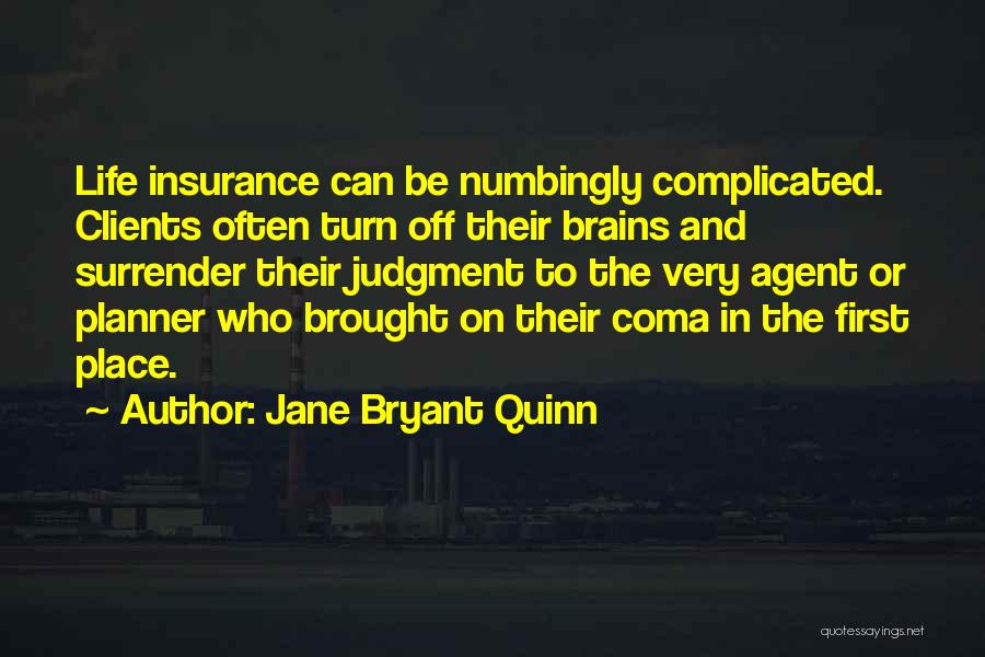 Jane Bryant Quinn Quotes: Life Insurance Can Be Numbingly Complicated. Clients Often Turn Off Their Brains And Surrender Their Judgment To The Very Agent