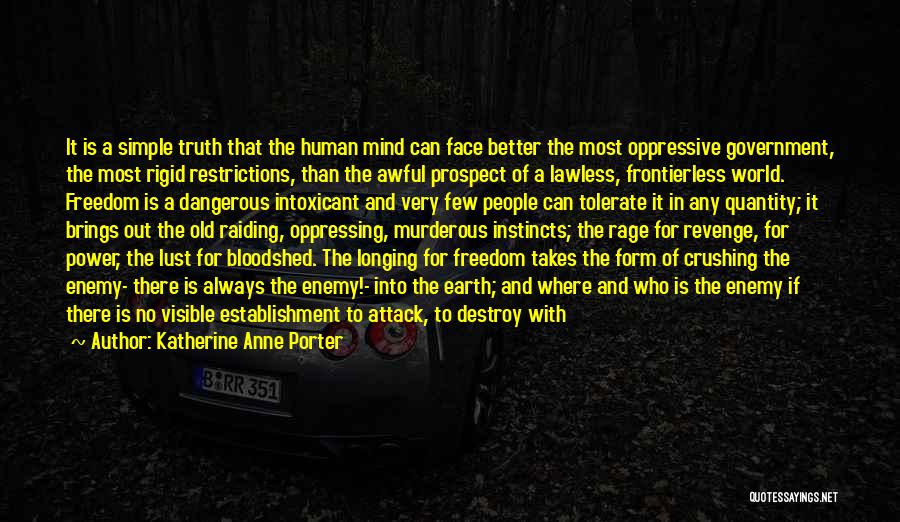 Katherine Anne Porter Quotes: It Is A Simple Truth That The Human Mind Can Face Better The Most Oppressive Government, The Most Rigid Restrictions,