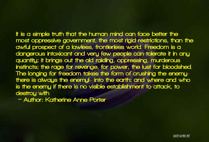 Katherine Anne Porter Quotes: It Is A Simple Truth That The Human Mind Can Face Better The Most Oppressive Government, The Most Rigid Restrictions,