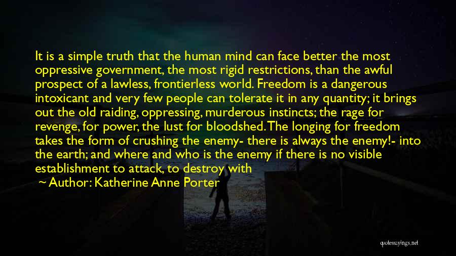 Katherine Anne Porter Quotes: It Is A Simple Truth That The Human Mind Can Face Better The Most Oppressive Government, The Most Rigid Restrictions,