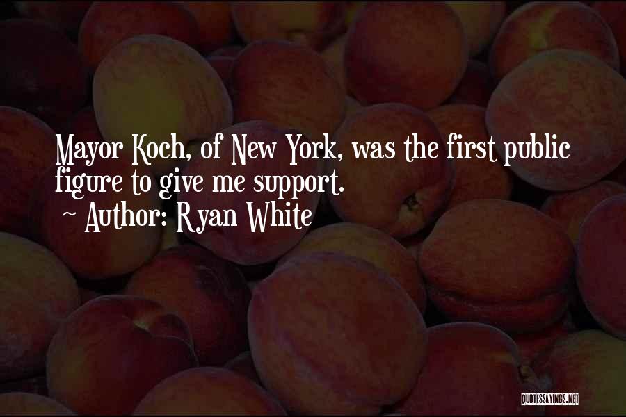 Ryan White Quotes: Mayor Koch, Of New York, Was The First Public Figure To Give Me Support.