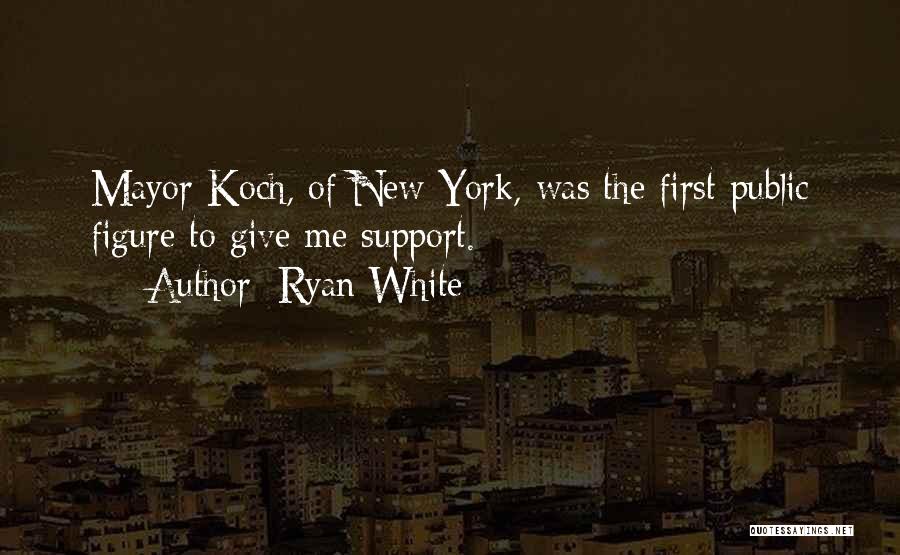 Ryan White Quotes: Mayor Koch, Of New York, Was The First Public Figure To Give Me Support.