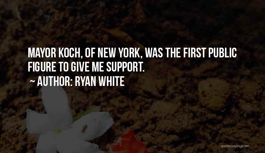 Ryan White Quotes: Mayor Koch, Of New York, Was The First Public Figure To Give Me Support.