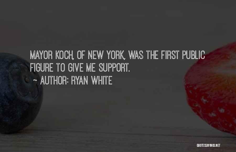 Ryan White Quotes: Mayor Koch, Of New York, Was The First Public Figure To Give Me Support.