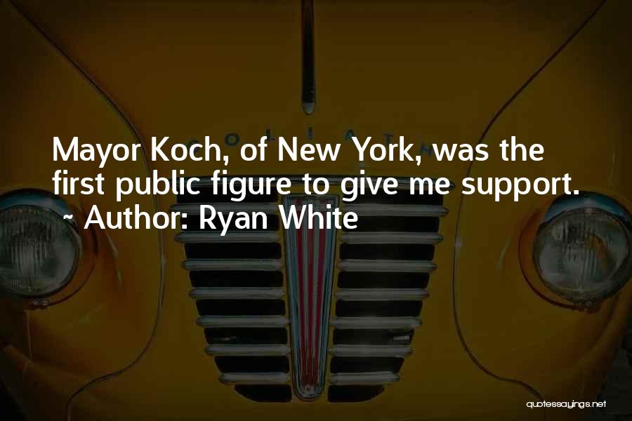 Ryan White Quotes: Mayor Koch, Of New York, Was The First Public Figure To Give Me Support.