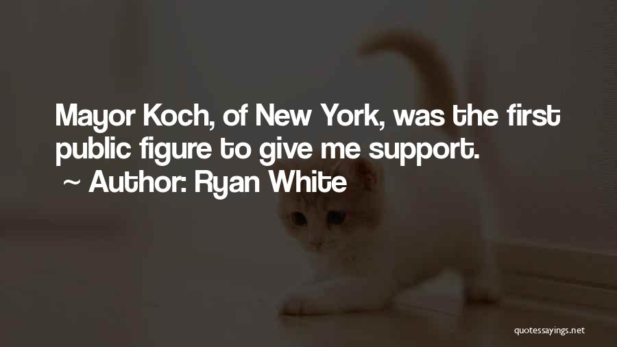 Ryan White Quotes: Mayor Koch, Of New York, Was The First Public Figure To Give Me Support.